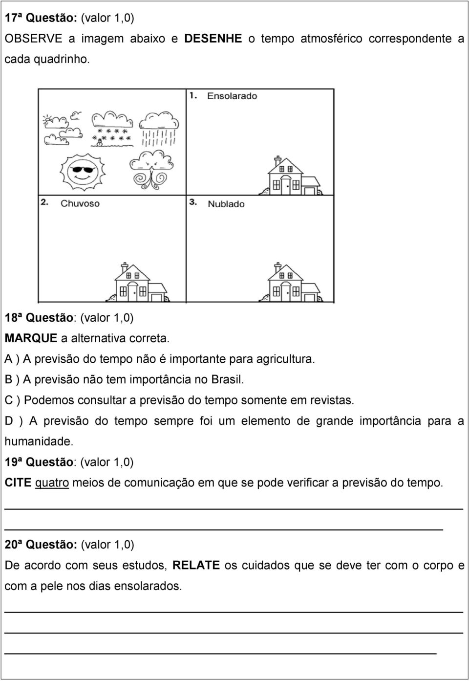 C ) Podemos consultar a previsão do tempo somente em revistas. D ) A previsão do tempo sempre foi um elemento de grande importância para a humanidade.