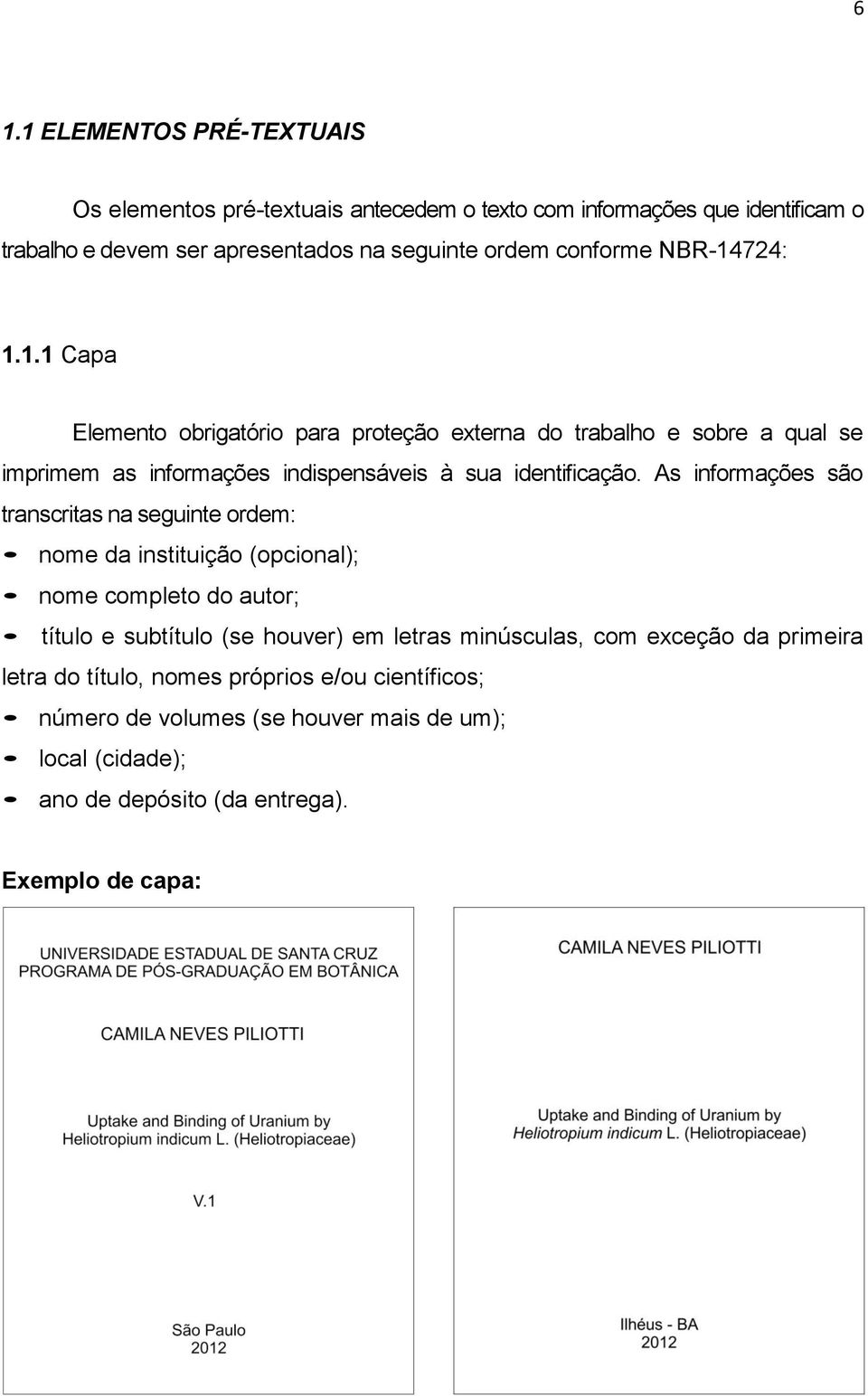 As informações são transcritas na seguinte ordem: nome da instituição (opcional); nome completo do autor; título e subtítulo (se houver) em letras minúsculas, com