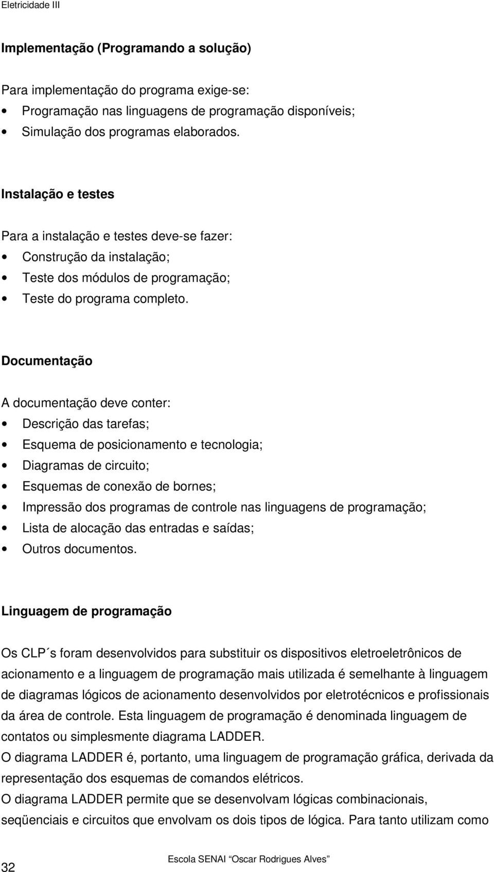 Documentação A documentação deve conter: Descrição das tarefas; Esquema de posicionamento e tecnologia; Diagramas de circuito; Esquemas de conexão de bornes; Impressão dos programas de controle nas