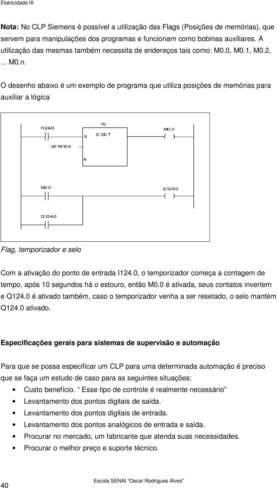 0, o temporizador começa a contagem de tempo, após 10 segundos há o estouro, então M0.0 é ativada, seus contatos invertem e Q124.