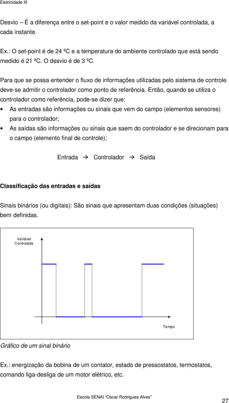 Então, quando se utiliza o controlador como referência, pode-se dizer que: As entradas são informações ou sinais que vem do campo (elementos sensores) para o controlador; As saídas são informações ou