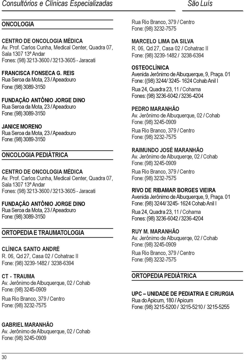 Prof. Carlos Cunha, Medical Center, Quadra 07, Sala 1307 13º Andar Fones: (98) 3213-3600 / 3213-3605 - Jaracati ORTOPEDIA E TRAUMATOLOGIA CT - TRAUMA Av.