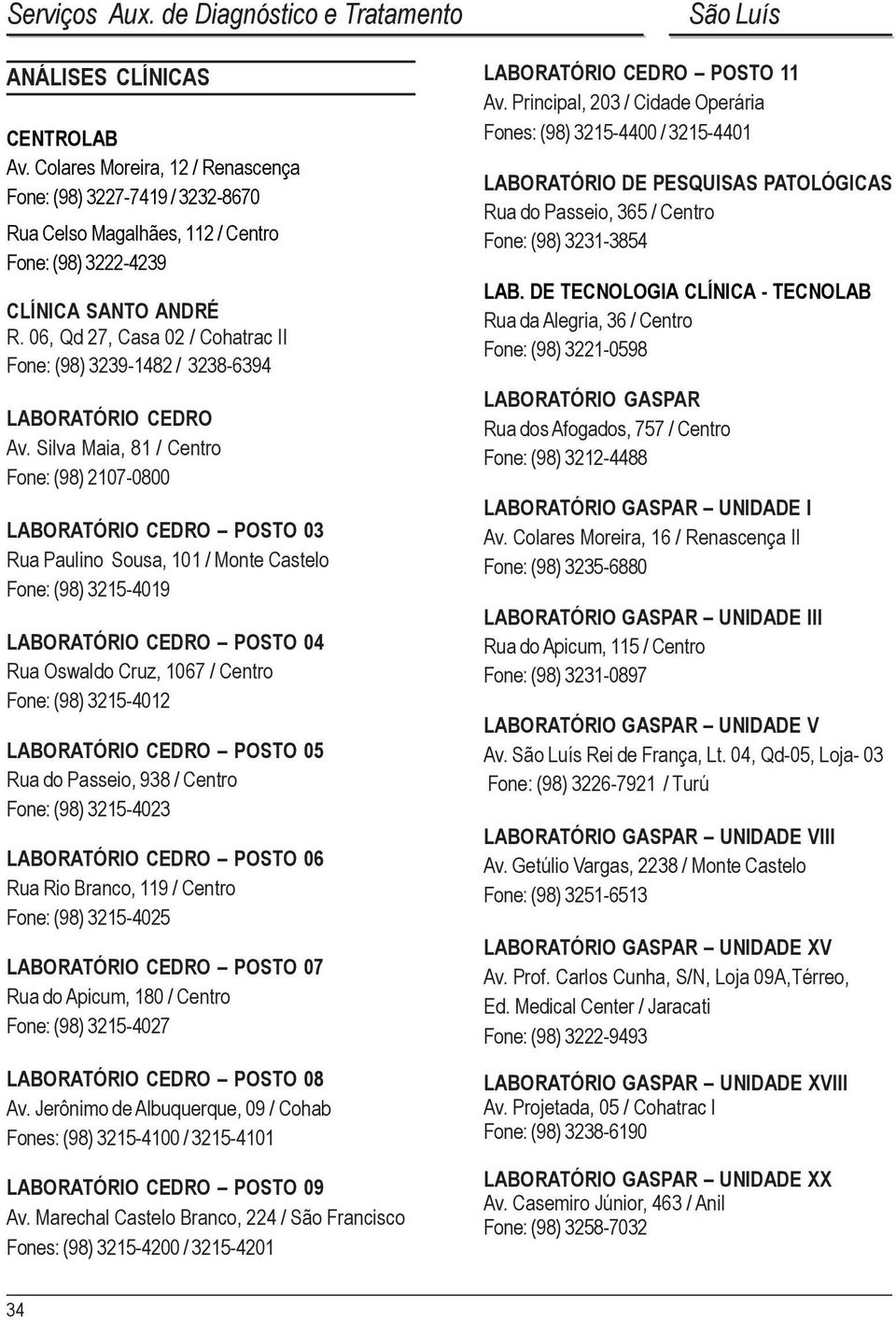 Silva Maia, 81 / Centro Fone: (98) 2107-0800 LABORATÓRIO CEDRO POSTO 03 Rua Paulino Sousa, 101 / Monte Castelo Fone: (98) 3215-4019 LABORATÓRIO CEDRO POSTO 04 Rua Oswaldo Cruz, 1067 / Centro Fone: