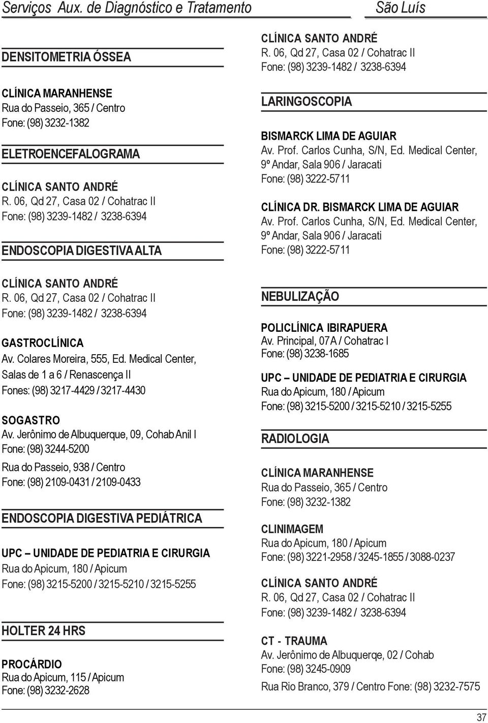 AGUIAR Av. Prof. Carlos Cunha, S/N, Ed. Medical Center, 9º Andar, Sala 906 / Jaracati Fone: (98) 3222-5711 CLÍNICA DR. BISMARCK LIMA DE AGUIAR Av. Prof. Carlos Cunha, S/N, Ed. Medical Center, 9º Andar, Sala 906 / Jaracati Fone: (98) 3222-5711 GASTROCLÍNICA Av.