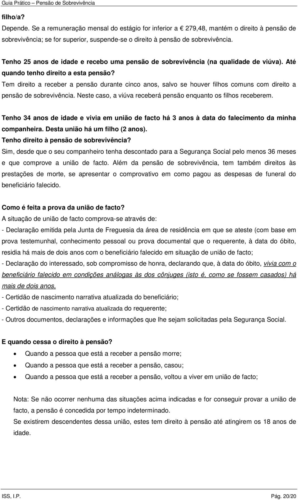 Tem direito a receber a pensão durante cinco anos, salvo se houver filhos comuns com direito a pensão de sobrevivência. Neste caso, a viúva receberá pensão enquanto os filhos receberem.