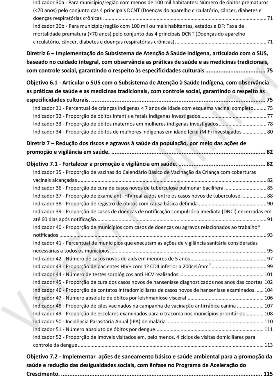 .. 71 Indicador 30b - Para município/região com 100 mil ou mais habitantes, estados e DF: Taxa de mortalidade prematura (<70 anos) pelo conjunto das 4 principais DCNT (Doenças do aparelho