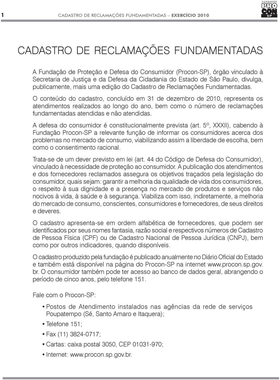 O conteúdo do cadastro, concluído em 31 de dezembro de 2010, representa os atendimentos realizados ao longo do ano, bem como o número de reclamações fundamentadas atendidas e não atendidas.