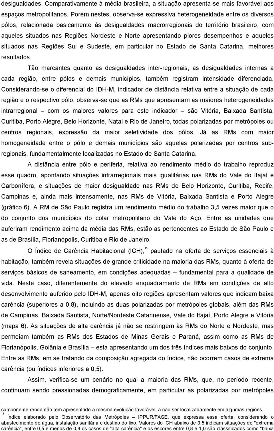 Nordeste e Norte apresentando piores desempenhos e aqueles situados nas Regiões Sul e Sudeste, em particular no Estado de Santa Catarina, melhores resultados.