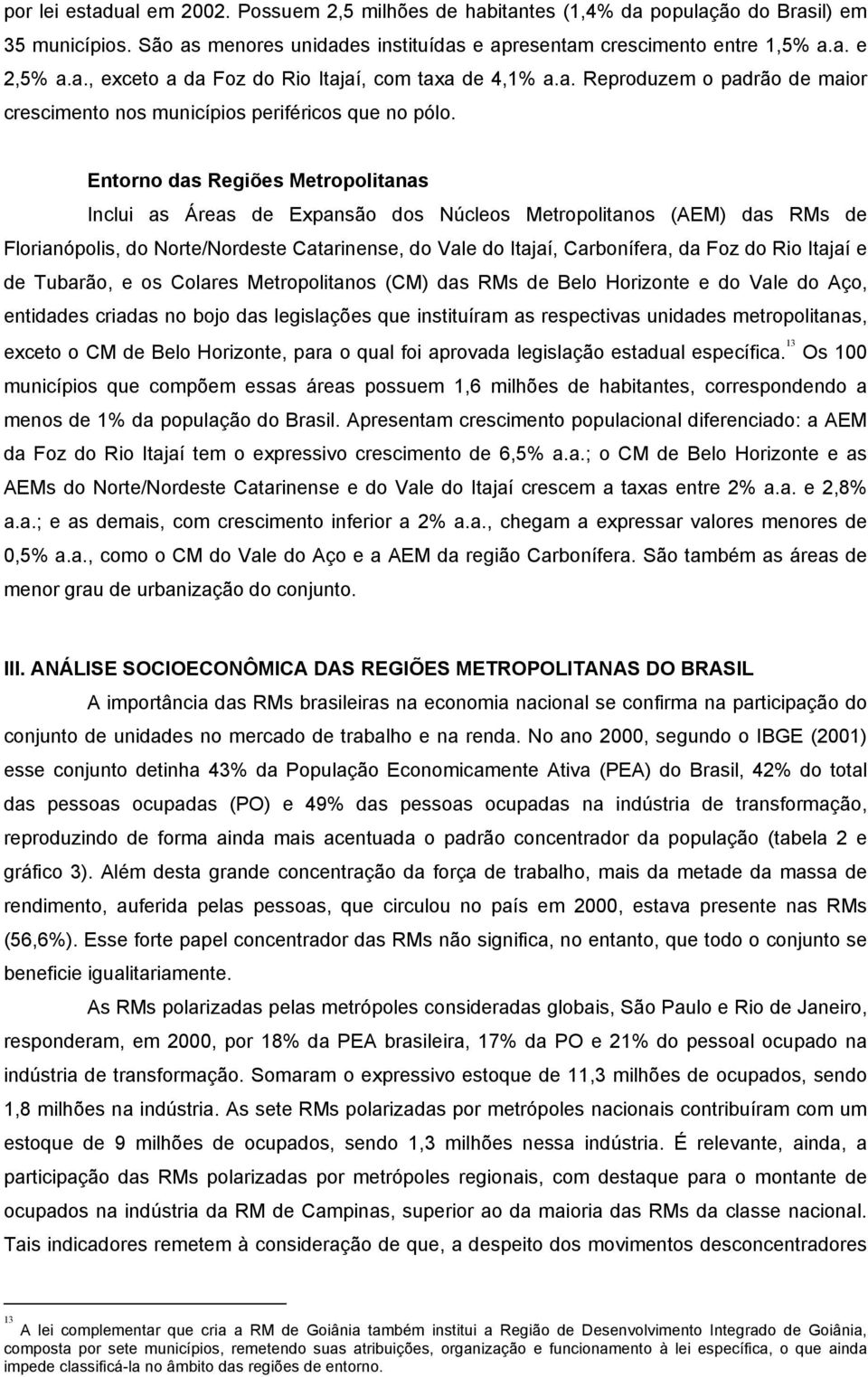 Entorno das Regiões Metropolitanas Inclui as Áreas de Expansão dos Núcleos Metropolitanos (AEM) das RMs de Florianópolis, do Norte/Nordeste Catarinense, do Vale do Itajaí, Carbonífera, da Foz do Rio