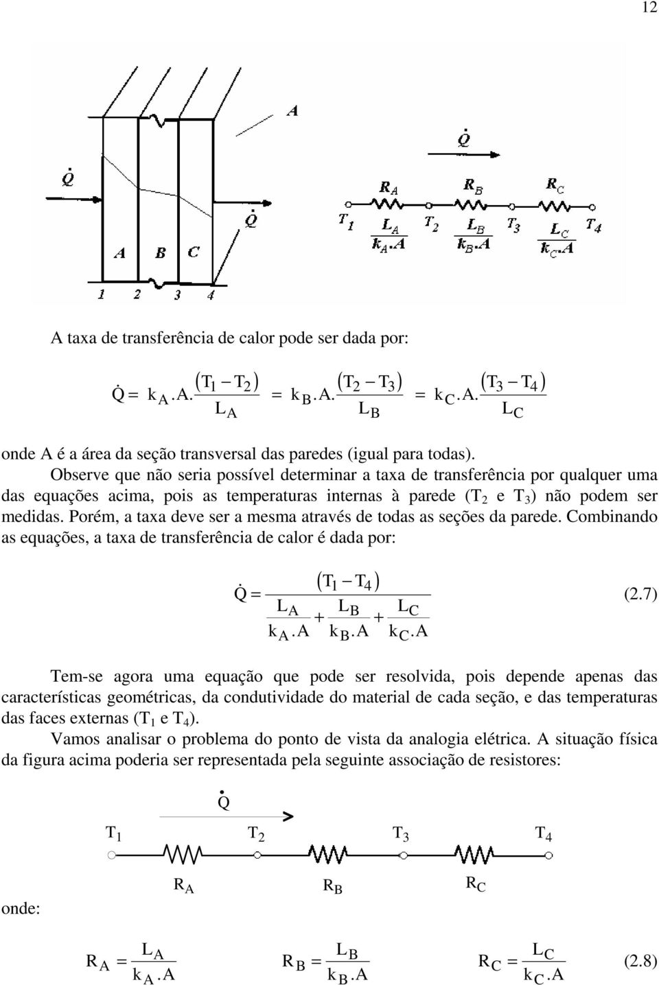 Porém, a taxa deve ser a mesma através de todas as seções da parede. Combinando as equações, a taxa de transferência de calor é dada por: B C Q& ( T T ) A + B + C k. A k. A k. A A 1 4 B C (2.