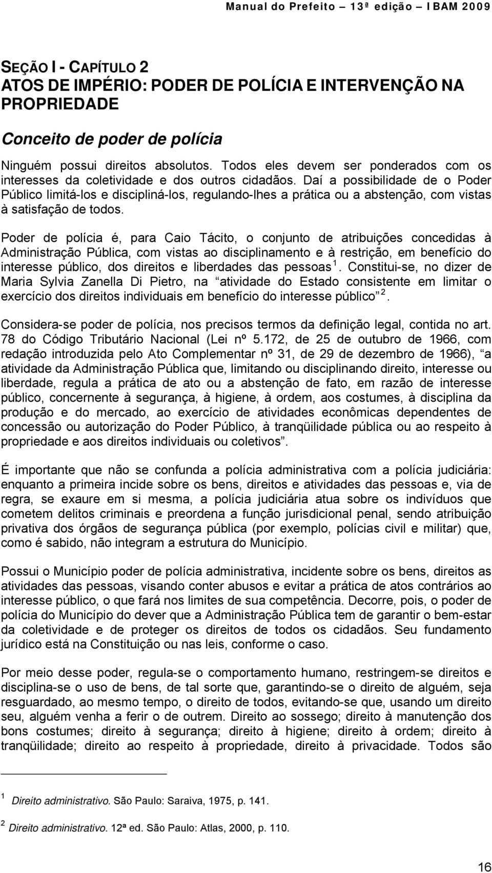 Daí a possibilidade de o Poder Público limitá-los e discipliná-los, regulando-lhes a prática ou a abstenção, com vistas à satisfação de todos.