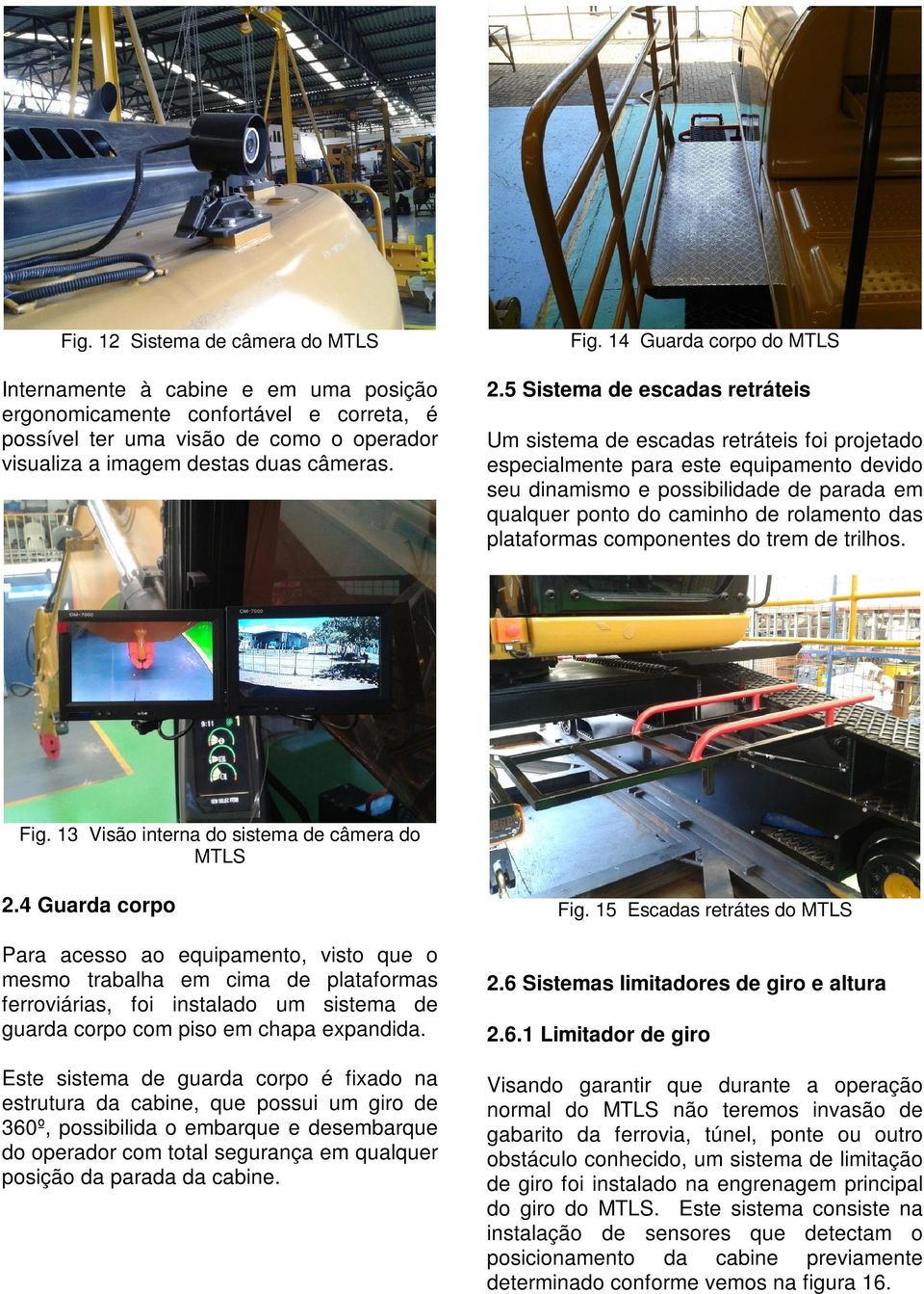 5 Sistema de escadas retráteis Um sistema de escadas retráteis foi projetado especialmente para este equipamento devido seu dinamismo e possibilidade de parada em qualquer ponto do caminho de