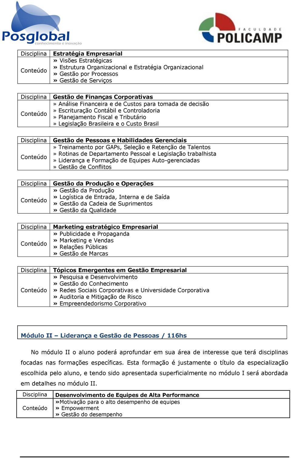 por GAPs, Seleção e Retenção de Talentos» Rotinas de Departamento Pessoal e Legislação trabalhista» Liderança e Formação de Equipes Auto-gerenciadas» Gestão de Conflitos Gestão da Produção e