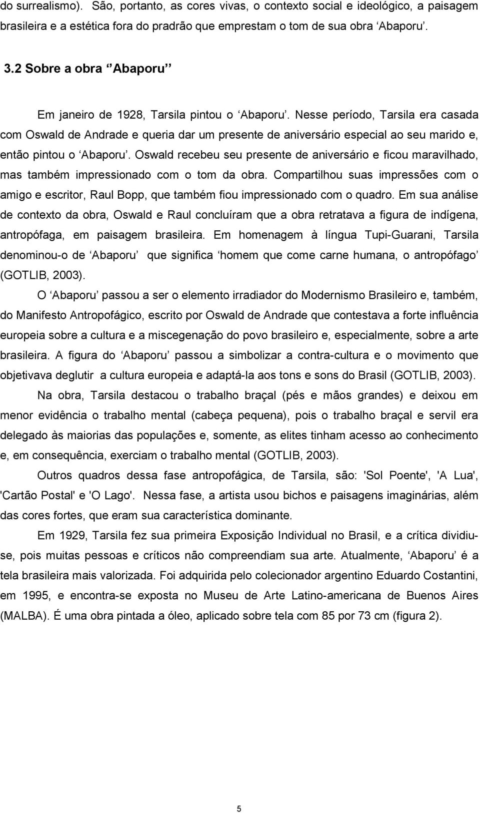 Nesse período, Tarsila era casada com Oswald de Andrade e queria dar um presente de aniversário especial ao seu marido e, então pintou o Abaporu.