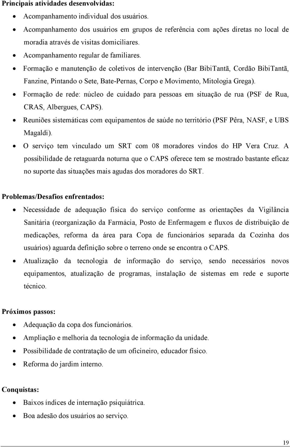 Formação de rede: núcleo de cuidado para pessoas em situação de rua (PSF de Rua, CRAS, Albergues, CAPS). Reuniões sistemáticas com equipamentos de saúde no território (PSF Pêra, NASF, e UBS Magaldi).