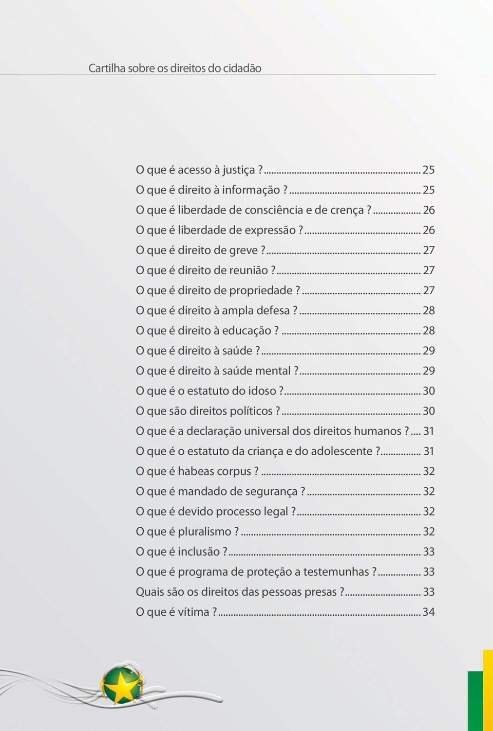 ... 28 O que é direito à saúde?... 29 O que é direito à saúde mental?... 29 O que é o estatuto do idoso?... 30 O que são direitos políticos?... 30 O que é a declaração universal dos direitos humanos?