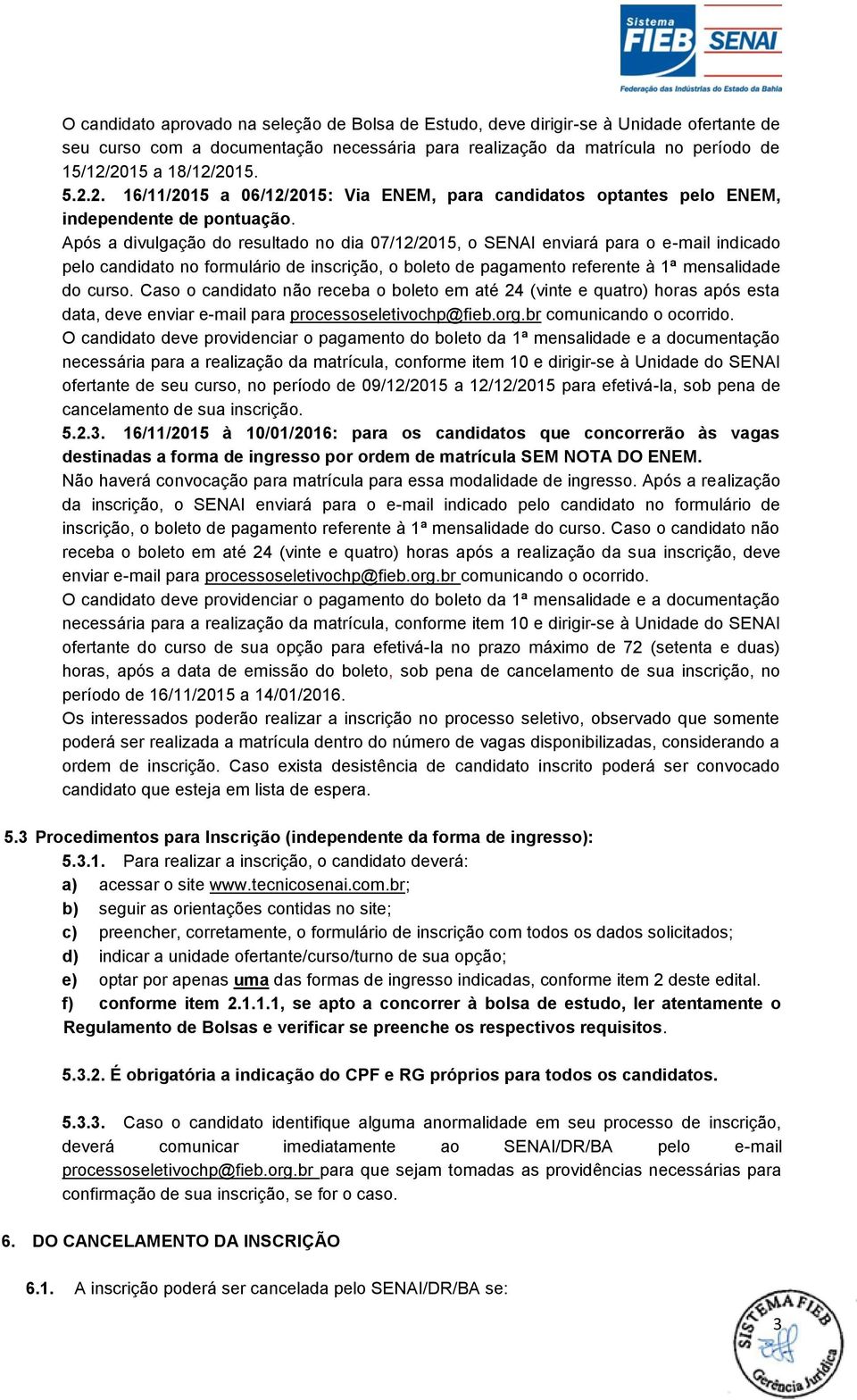 Após a divulgação do resultado no dia 07/12/2015, o SENAI enviará para o e-mail indicado pelo candidato no formulário de inscrição, o boleto de pagamento referente à 1ª mensalidade do curso.