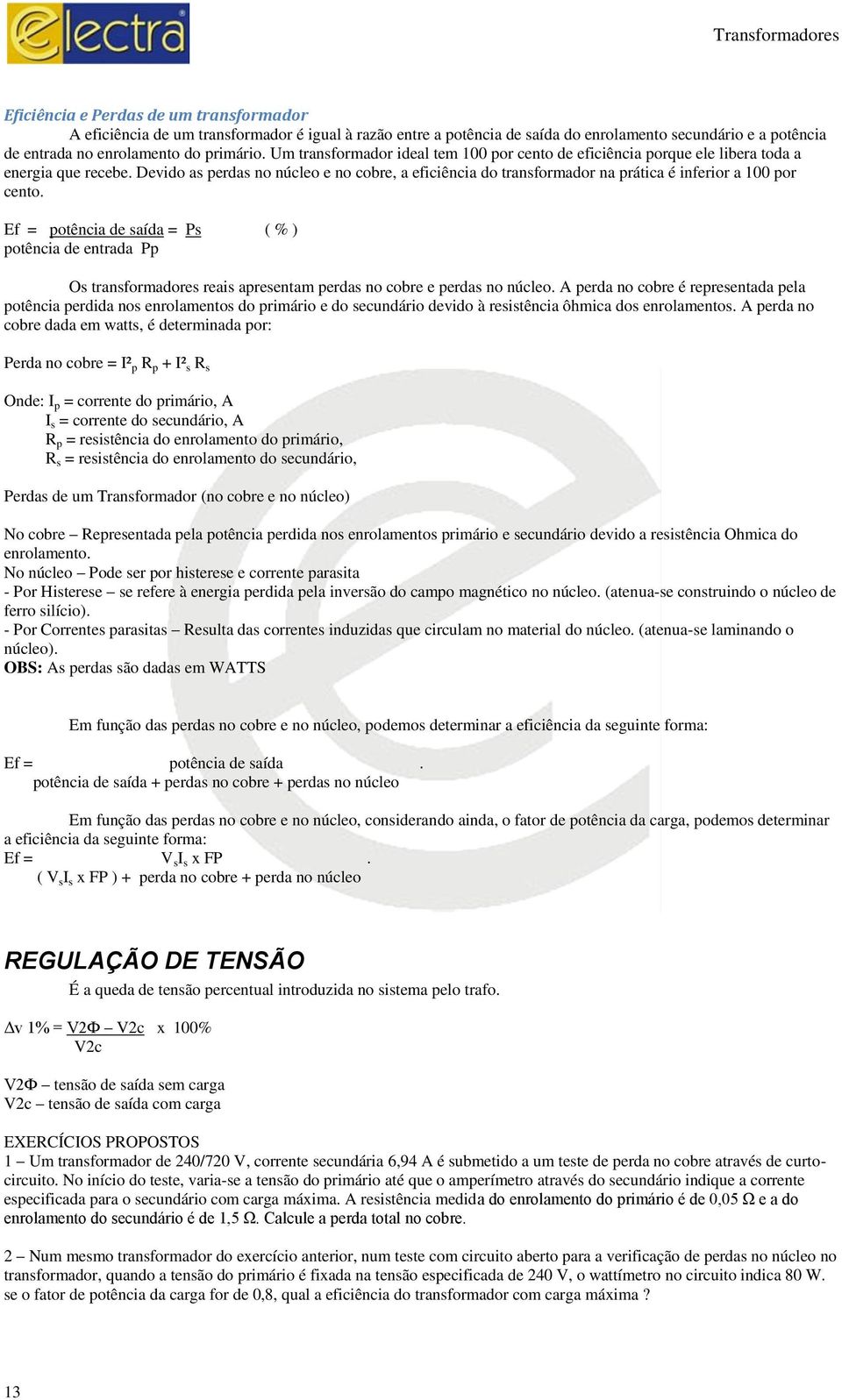 Devido as perdas no núcleo e no cobre, a eficiência do transformador na prática é inferior a 100 por cento.