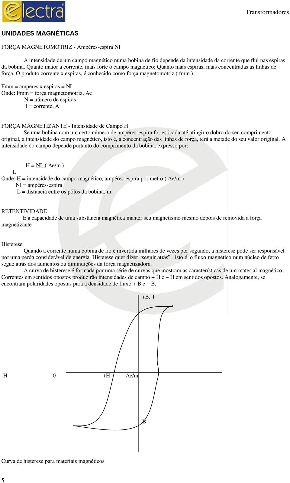 Fmm = ampéres x espiras = NI Onde: Fmm = força magnetomotriz, Ae N = número de espiras I = corrente, A FORÇA MAGNETIZANTE - Intensidade de Campo H Se uma bobina com um certo número de ampéres-espira