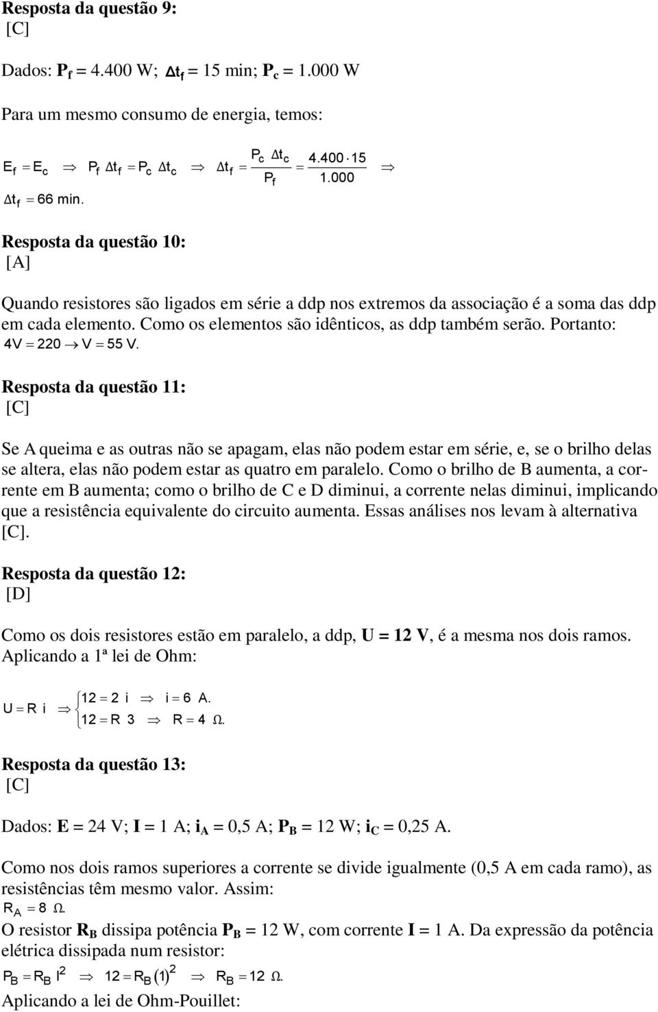 Portanto: 4V 220 V 55 V. Resposta da questão 11: [C] Se A queima e as outras não se apagam, elas não podem estar em série, e, se o brilho delas se altera, elas não podem estar as quatro em paralelo.