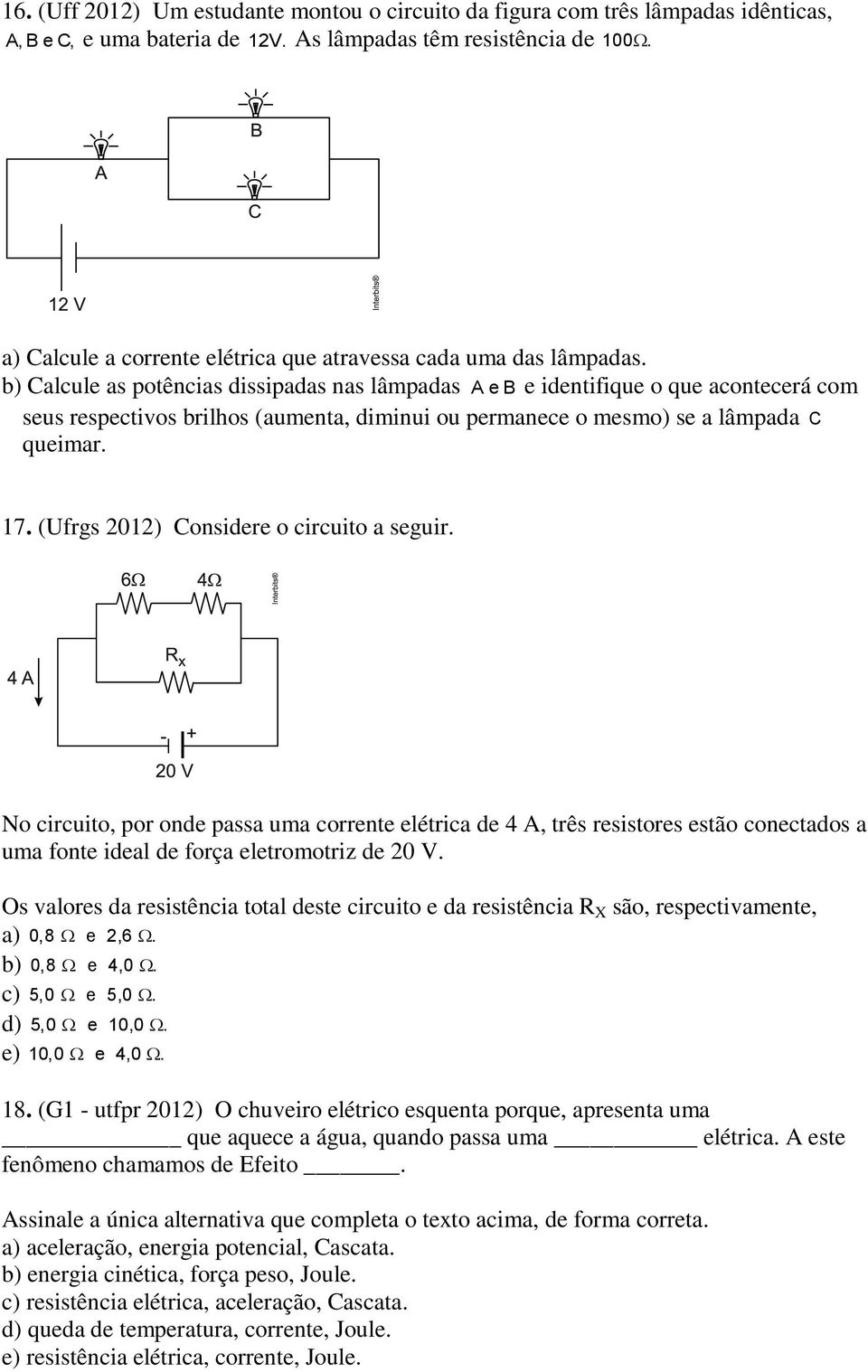 b) Calcule as potências dissipadas nas lâmpadas A e B e identifique o que acontecerá com seus respectivos brilhos (aumenta, diminui ou permanece o mesmo) se a lâmpada C queimar. 17.