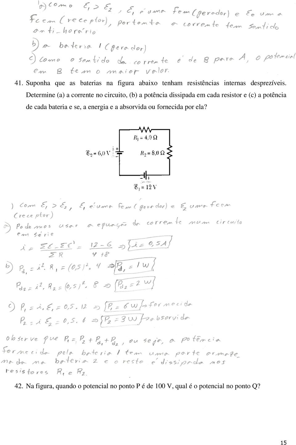 Determine (a) a corrente no circuito, (b) a potência dissipada em cada resistor e (c)