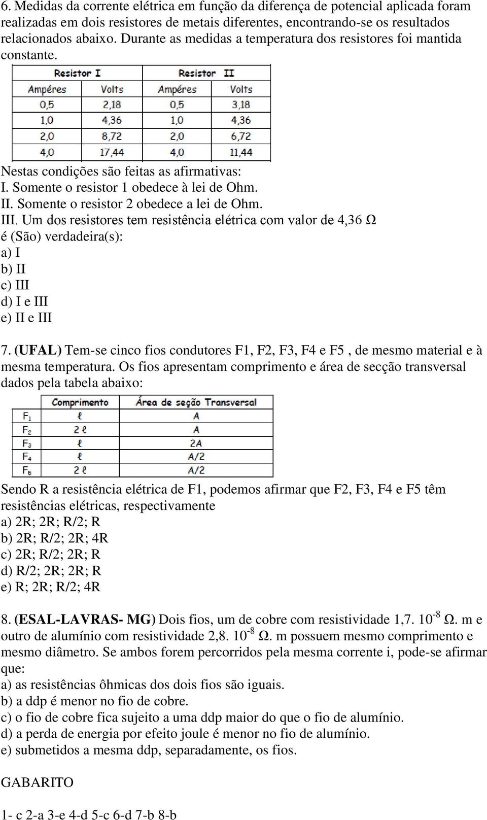 Somente o resistor 2 obedece a lei de Ohm. III. Um dos resistores tem resistência elétrica com valor de 4,36 Ω é (São) verdadeira(s): a) I b) II c) III d) I e III e) II e III 7.