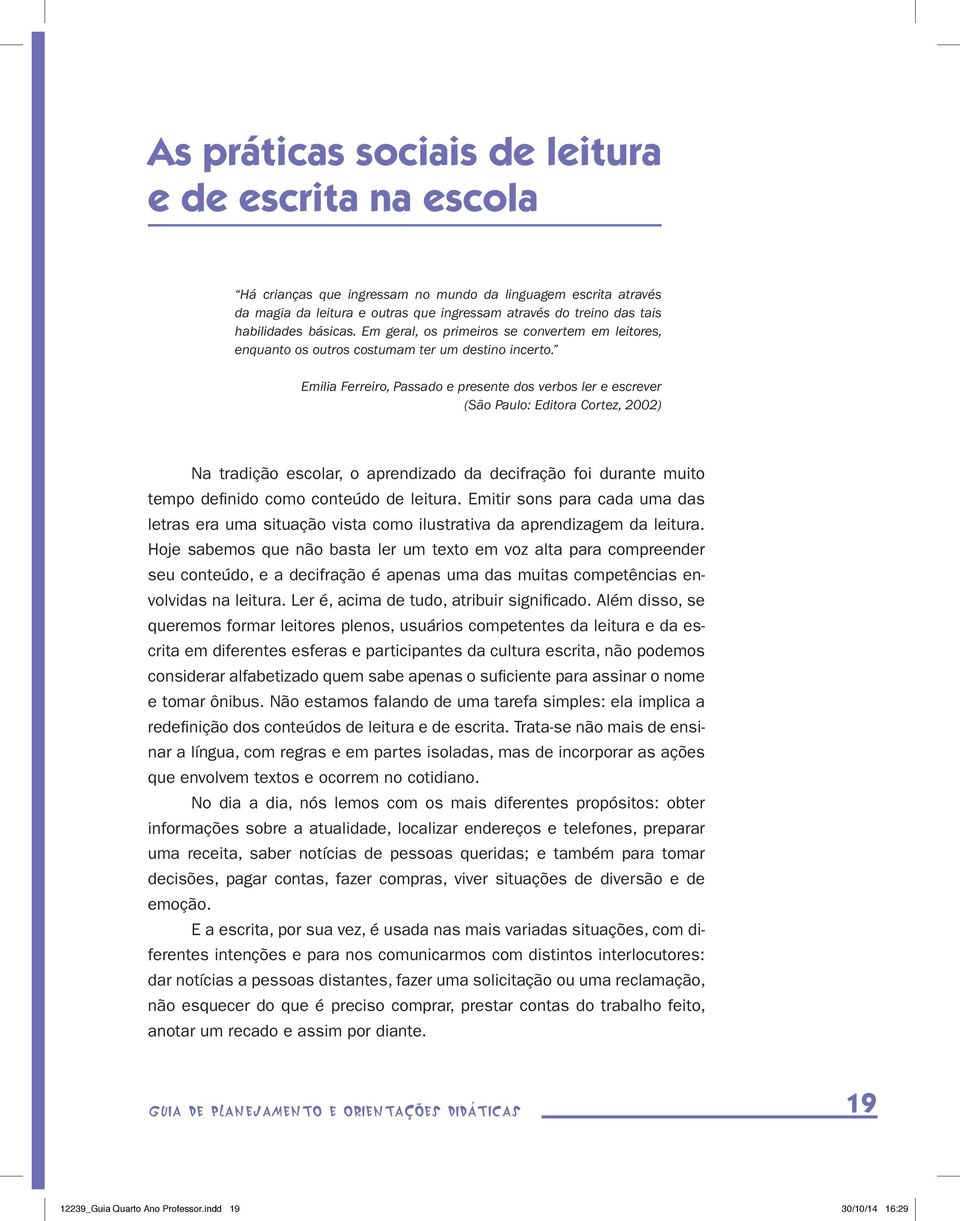 Emilia Ferreiro, Passado e presente dos verbos ler e escrever (São Paulo: Editora Cortez, 2002) Na tradição escolar, o aprendizado da decifração foi durante muito tempo definido como conteúdo de