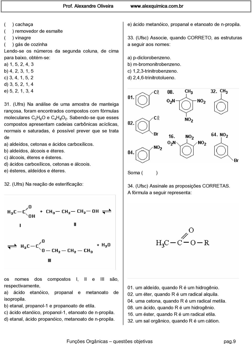 c) 1,2,3-trinitrobenzeno. d) 2,4,6-trinitrotolueno. 31. (Ufrs) Na análise de uma amostra de manteiga rançosa, foram encontrados compostos com fórmulas moleculares CƒH O e C HˆO.