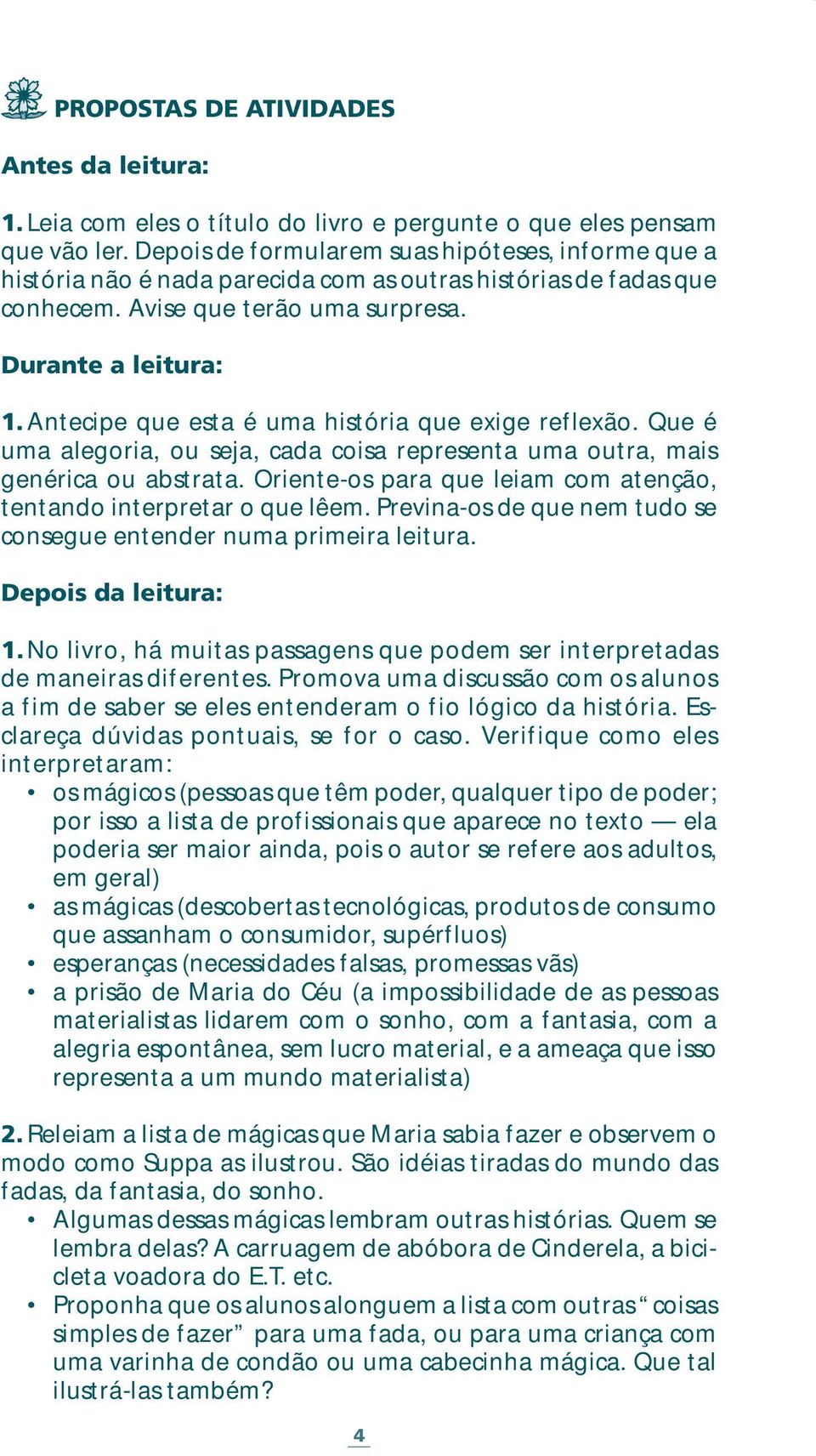 Antecipe que esta é uma história que exige reflexão. Que é uma alegoria, ou seja, cada coisa representa uma outra, mais genérica ou abstrata.