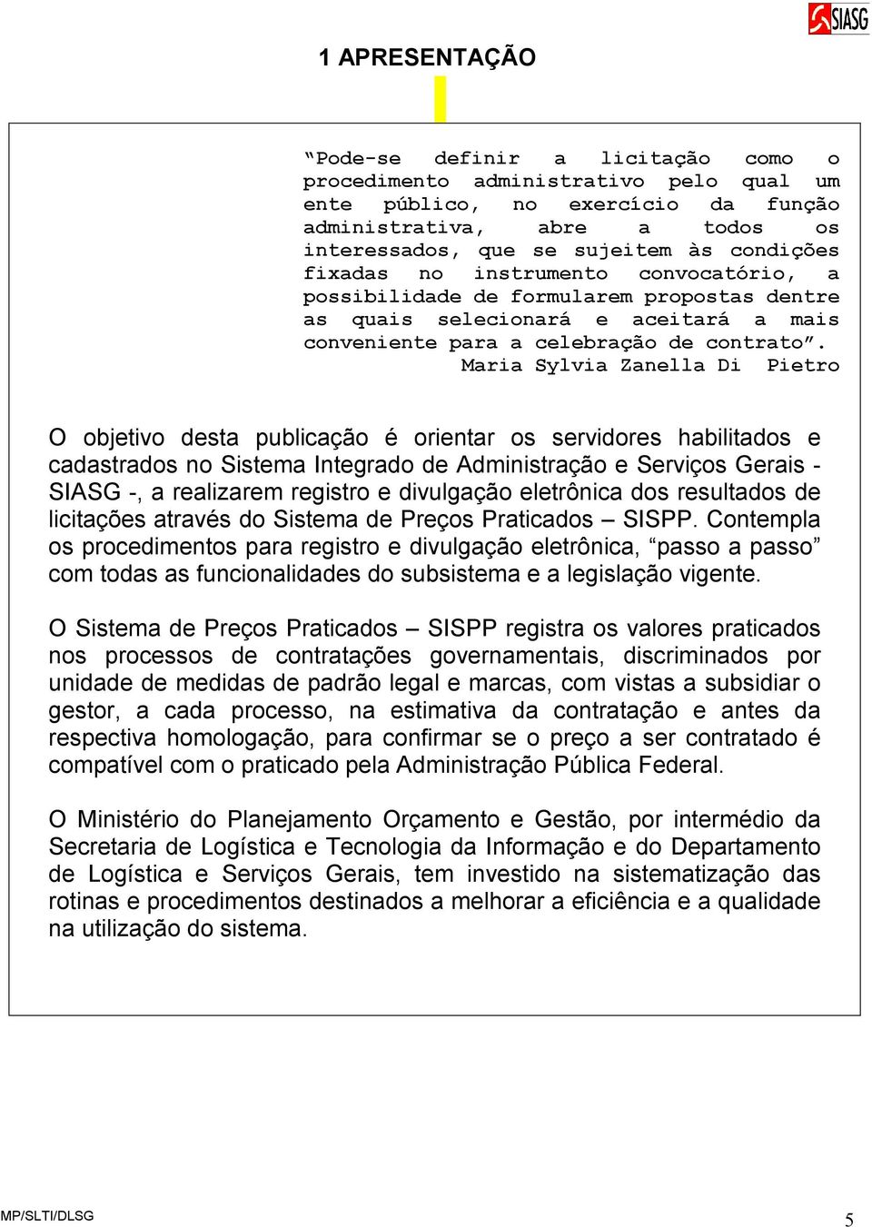 Maria Sylvia Zanella Di Pietro O objetivo desta publicação é orientar os servidores habilitados e cadastrados no Sistema Integrado de Administração e Serviços Gerais - SIASG -, a realizarem registro