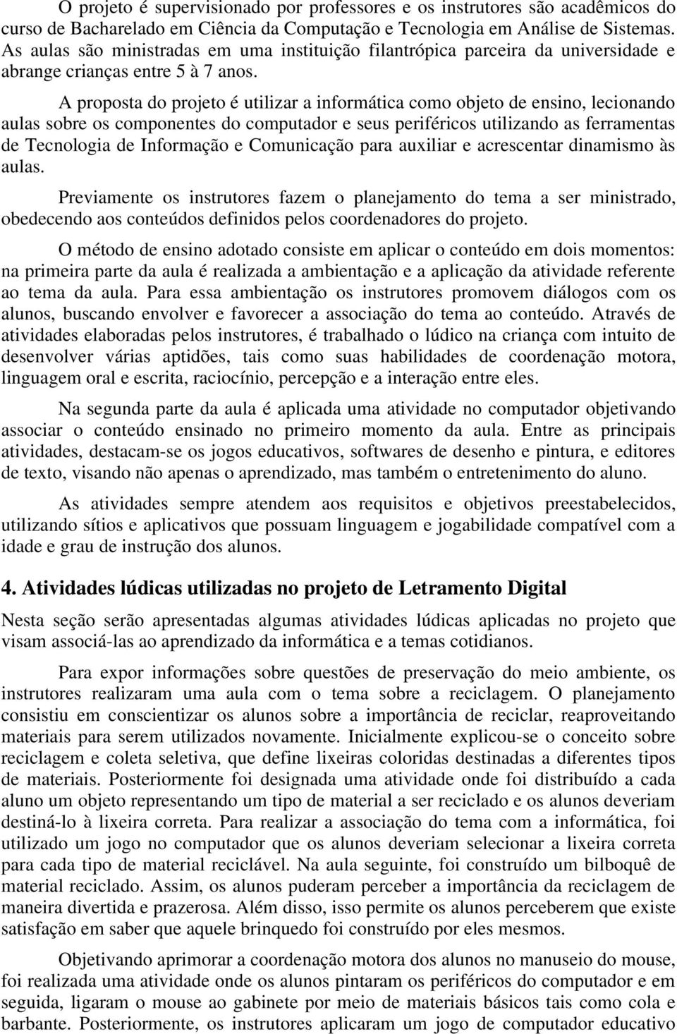 A proposta do projeto é utilizar a informática como objeto de ensino, lecionando aulas sobre os componentes do computador e seus periféricos utilizando as ferramentas de Tecnologia de Informação e