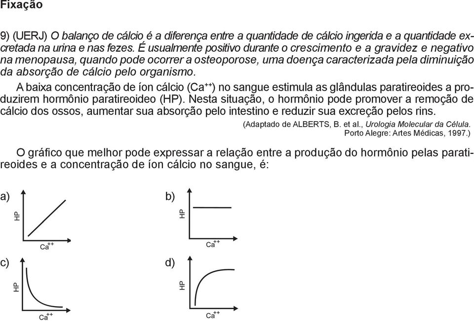 A baixa concentração de íon cálcio (Ca ++ ) no sangue estimula as glândulas paratireoides a prouzirem hormônio paratireoideo (HP).