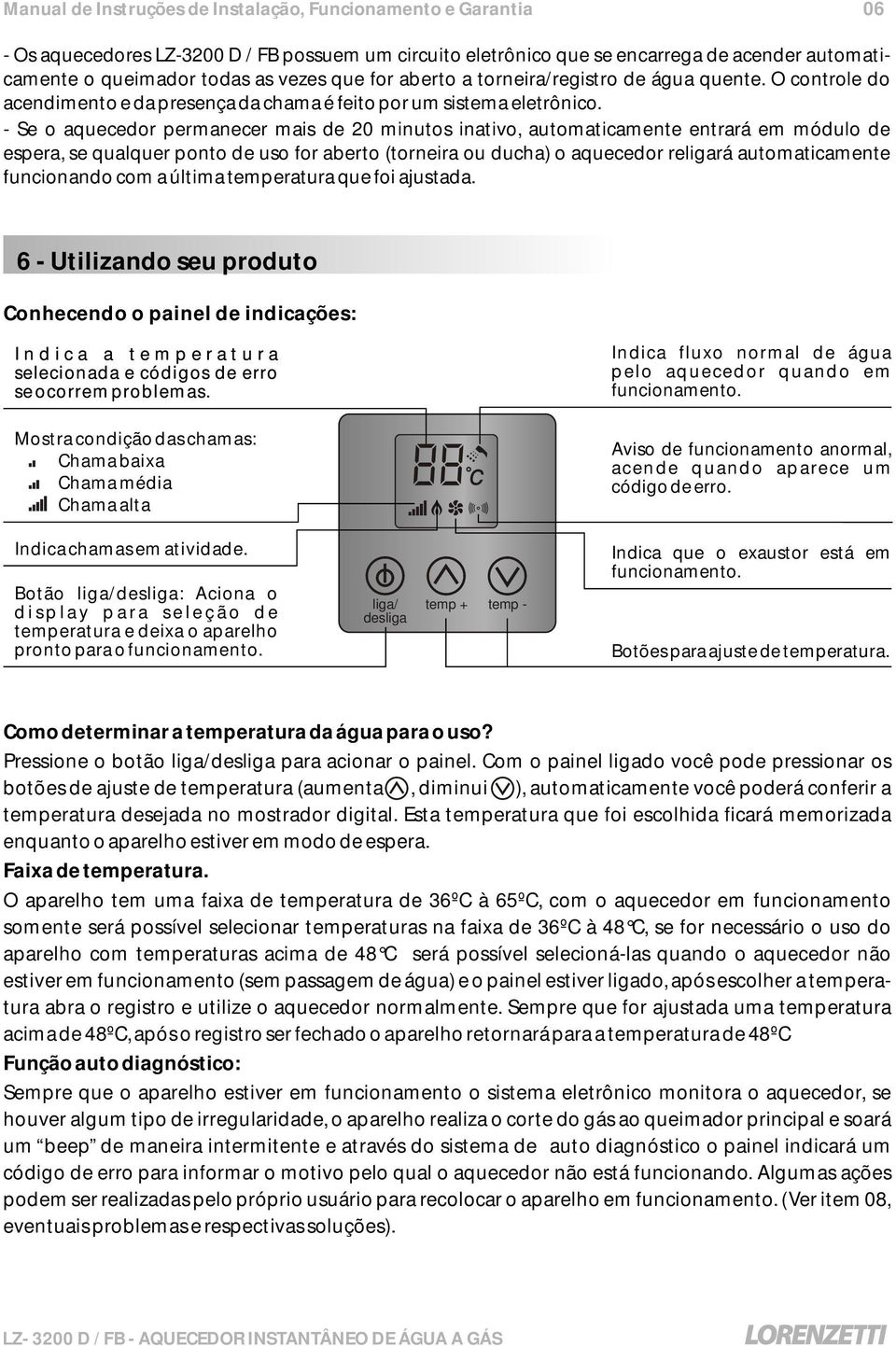 - Se o aquecedor permanecer mais de 20 minutos inativo, automaticamente entrará em módulo de espera, se qualquer ponto de uso for aberto (torneira ou ducha) o aquecedor religará automaticamente