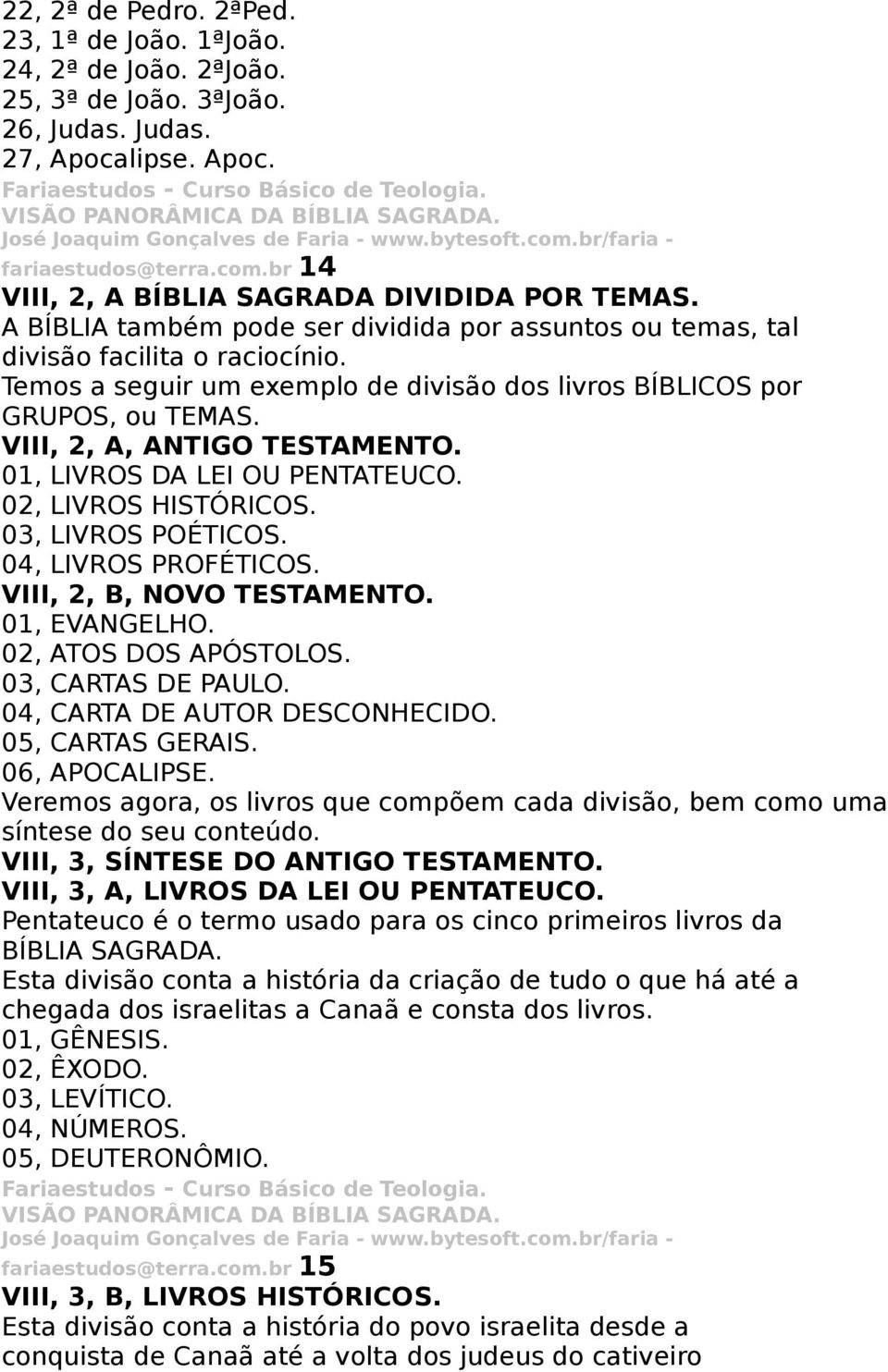 Temos a seguir um exemplo de divisão dos livros BÍBLICOS por GRUPOS, ou TEMAS. VIII, 2, A, ANTIGO TESTAMENTO. 01, LIVROS DA LEI OU PENTATEUCO. 02, LIVROS HISTÓRICOS. 03, LIVROS POÉTICOS.