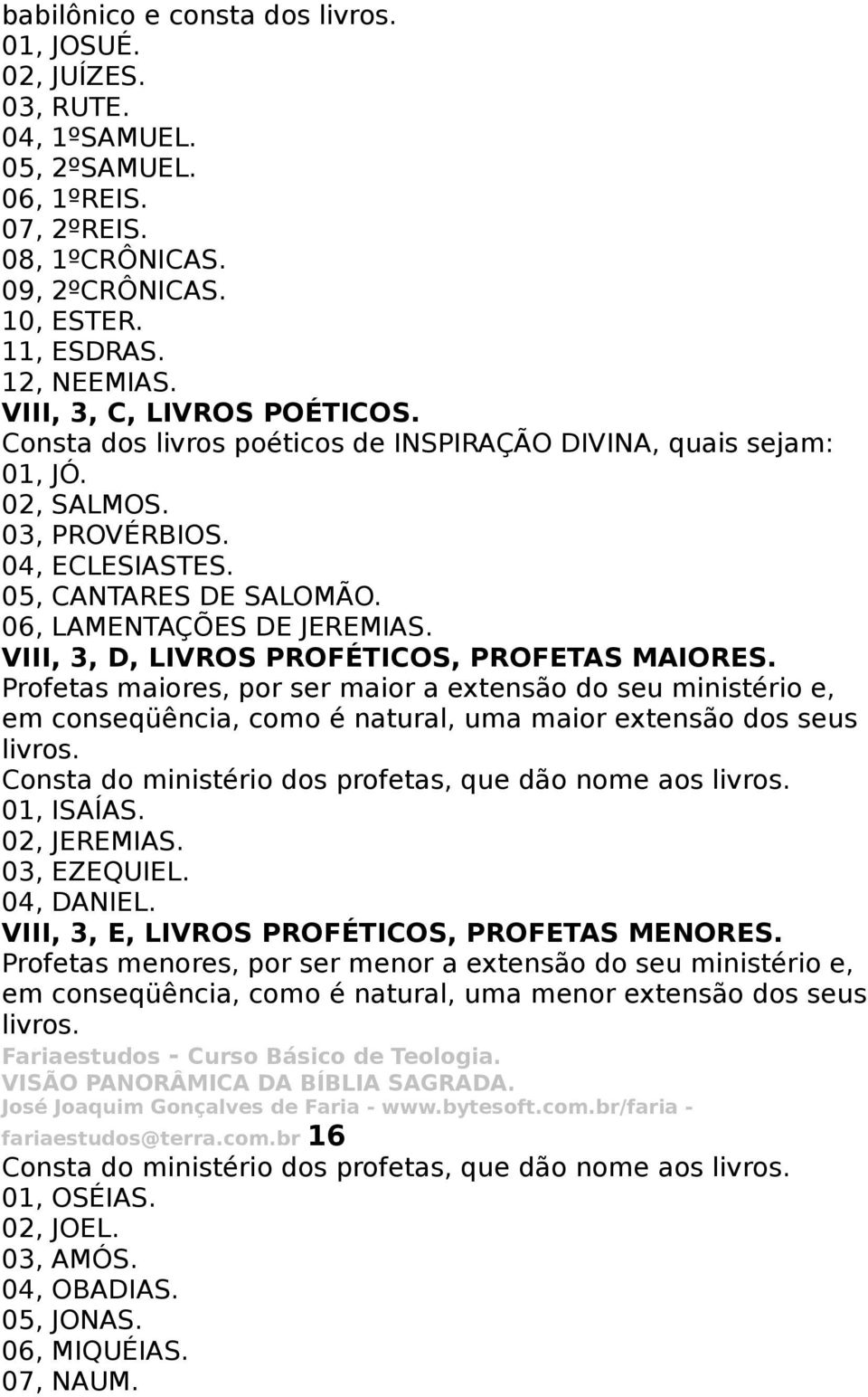 VIII, 3, D, LIVROS PROFÉTICOS, PROFETAS MAIORES. Profetas maiores, por ser maior a extensão do seu ministério e, em conseqüência, como é natural, uma maior extensão dos seus livros.