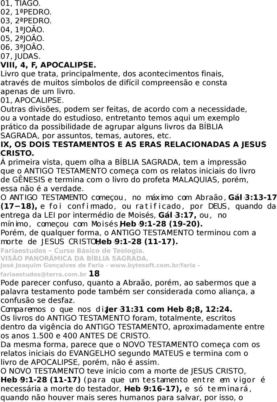 Outras divisões, podem ser feitas, de acordo com a necessidade, ou a vontade do estudioso, entretanto temos aqui um exemplo prático da possibilidade de agrupar alguns livros da BÍBLIA SAGRADA, por