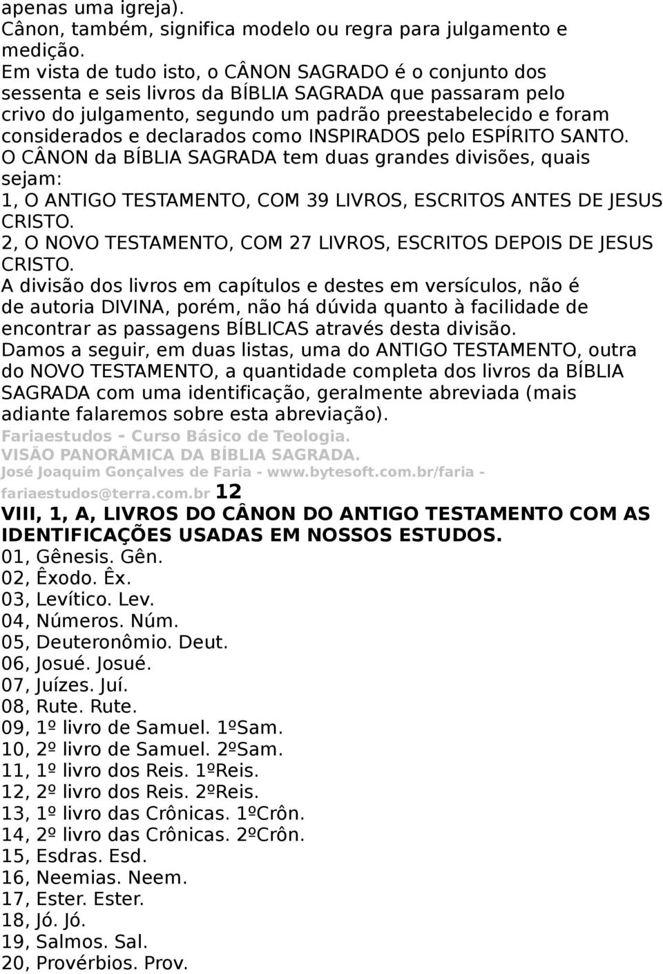 declarados como INSPIRADOS pelo ESPÍRITO SANTO. O CÂNON da BÍBLIA SAGRADA tem duas grandes divisões, quais sejam: 1, O ANTIGO TESTAMENTO, COM 39 LIVROS, ESCRITOS ANTES DE JESUS CRISTO.