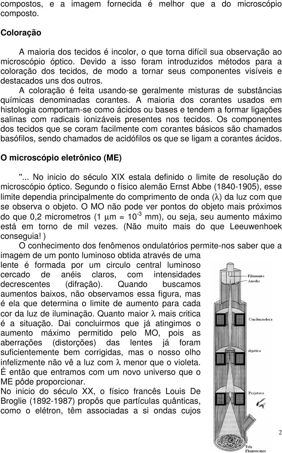 A coloração é feita usando-se geralmente misturas de substâncias químicas denominadas corantes.