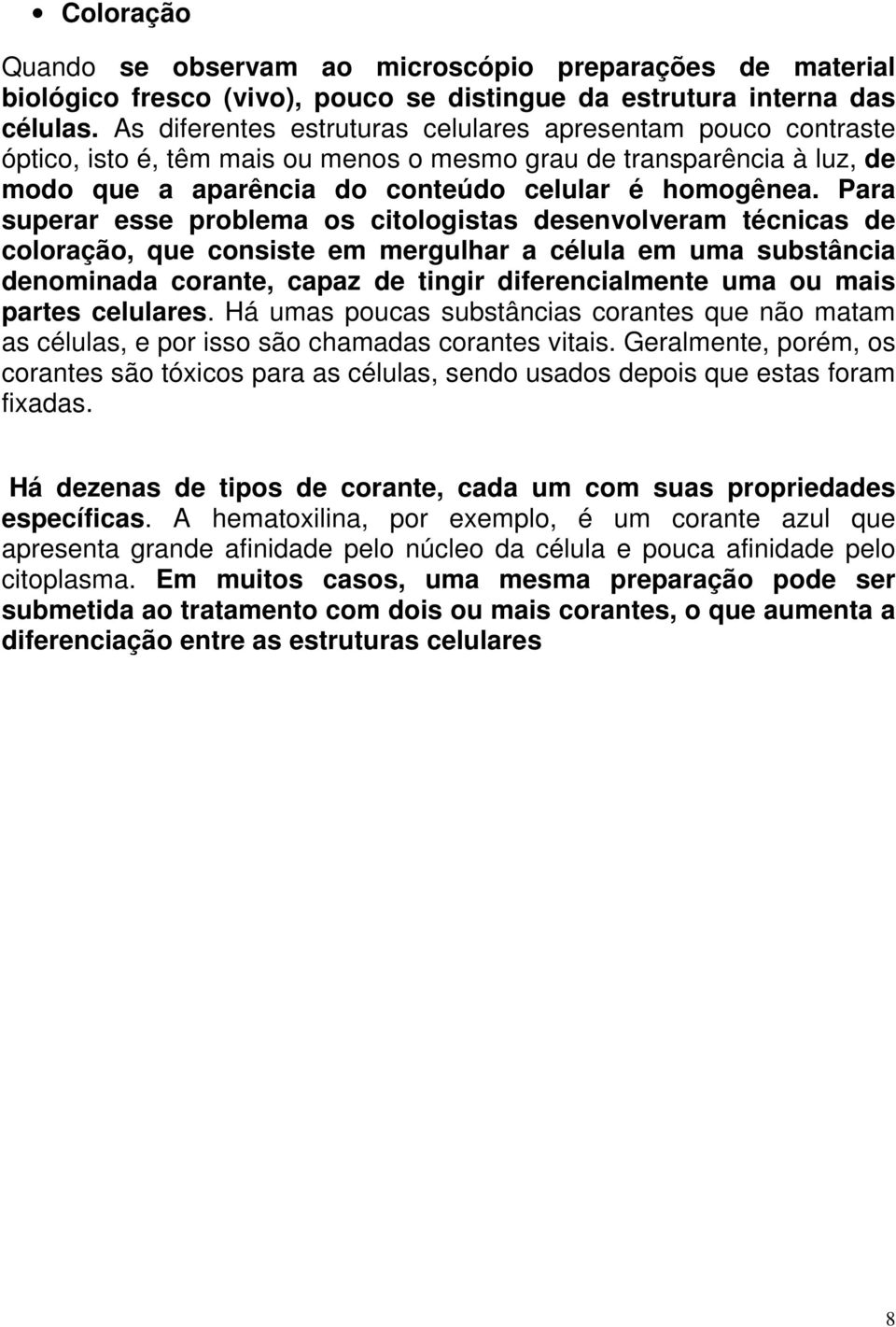 Para superar esse problema os citologistas desenvolveram técnicas de coloração, que consiste em mergulhar a célula em uma substância denominada corante, capaz de tingir diferencialmente uma ou mais