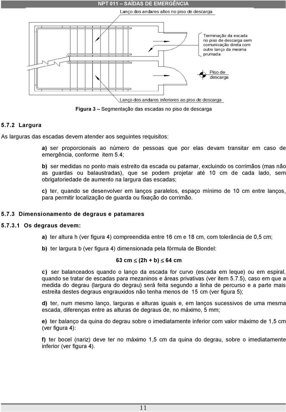 4; b) ser medidas no ponto mais estreito da escada ou patamar, excluindo os corrimãos (mas não as guardas ou balaustradas), que se podem projetar até 10 cm de cada lado, sem obrigatoriedade de