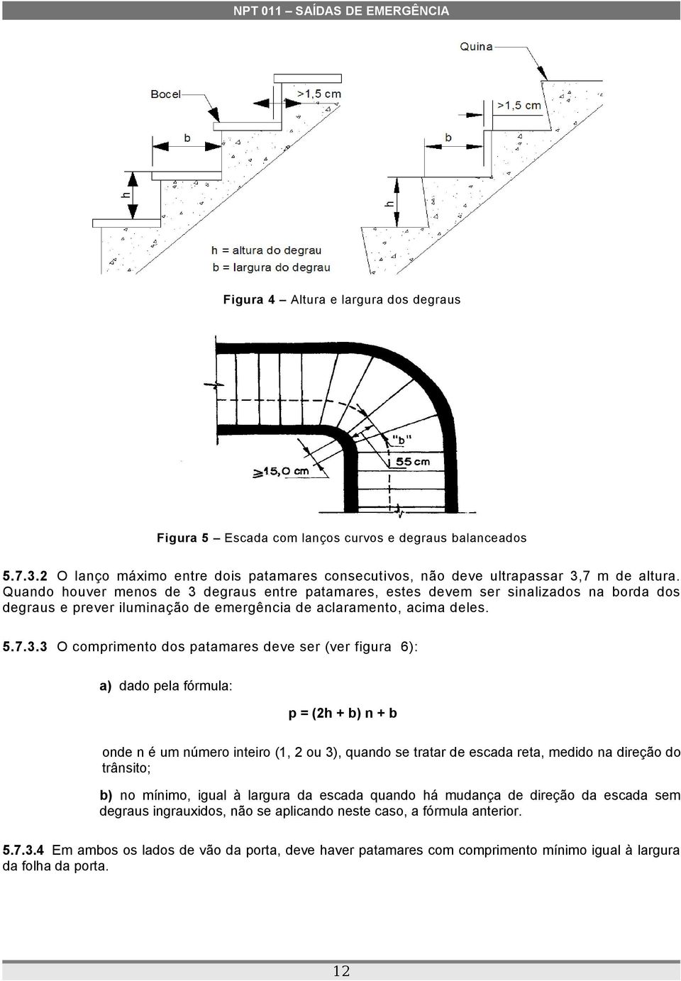 degraus entre patamares, estes devem ser sinalizados na borda dos degraus e prever iluminação de emergência de aclaramento, acima deles. 5.7.3.