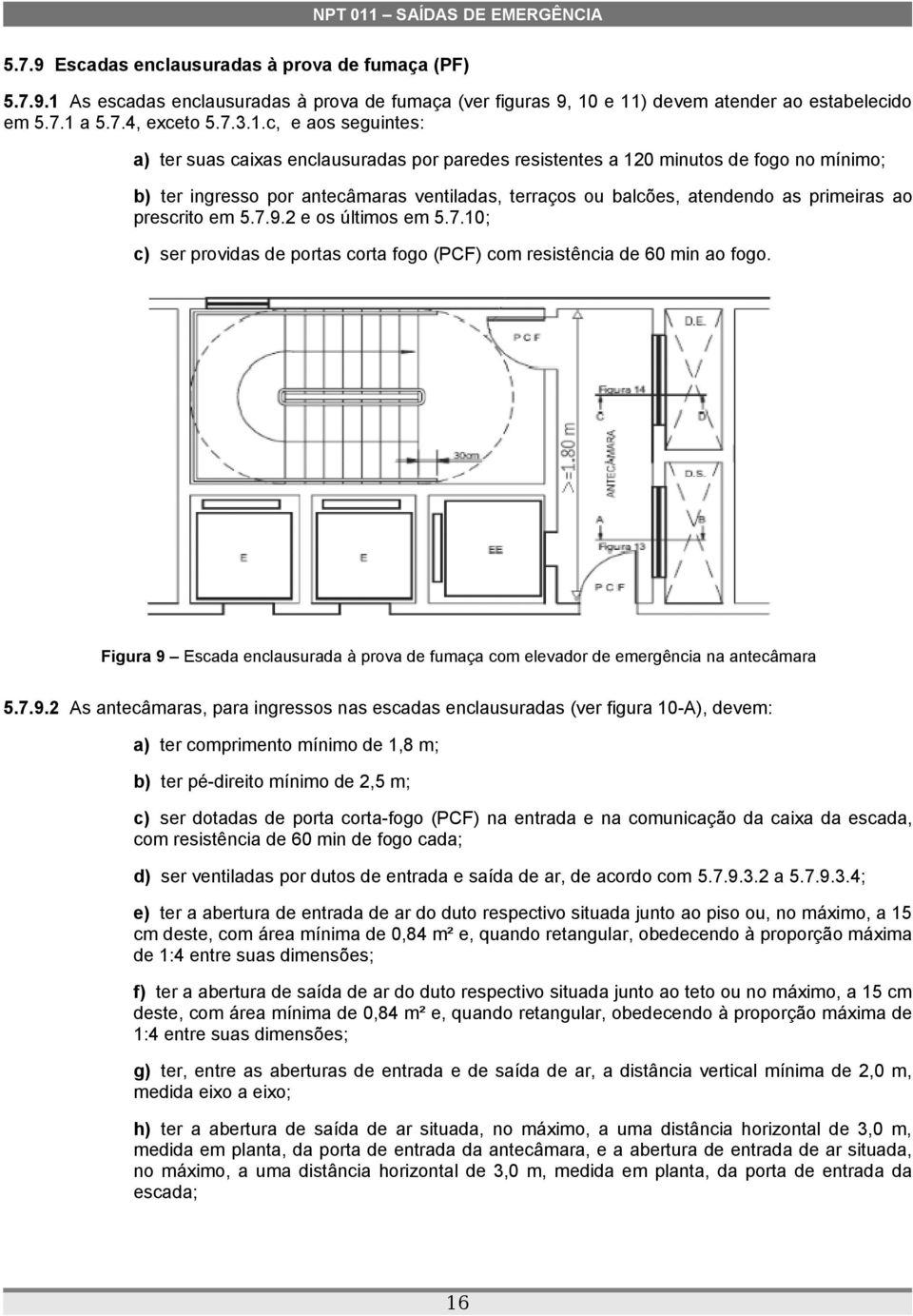 e 11) devem atender ao estabelecido em 5.7.1 a 5.7.4, exceto 5.7.3.1.c, e aos seguintes: a) ter suas caixas enclausuradas por paredes resistentes a 120 minutos de fogo no mínimo; b) ter ingresso por