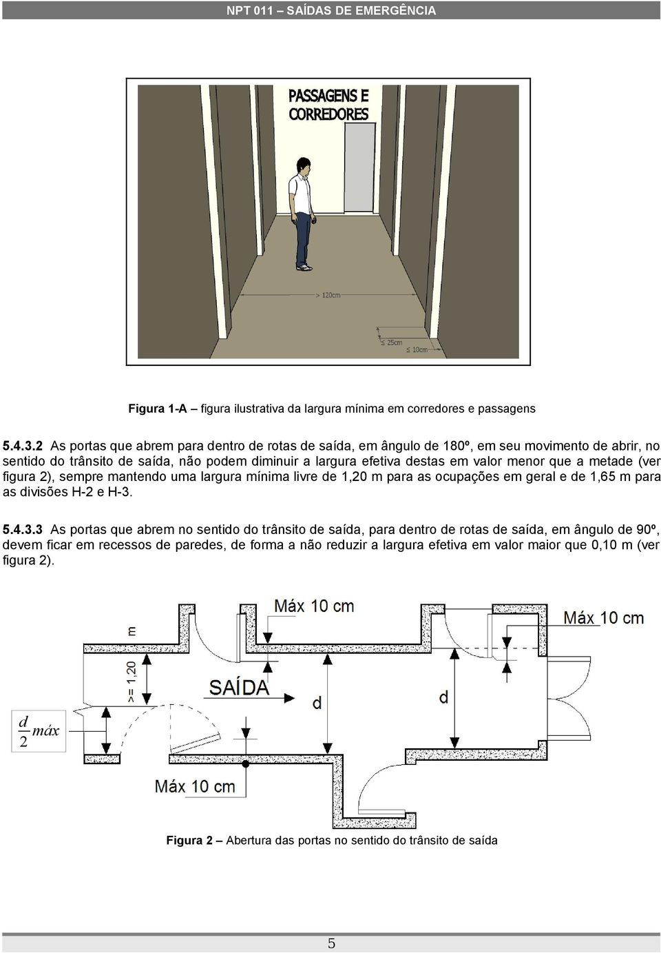 valor menor que a metade (ver figura 2), sempre mantendo uma largura mínima livre de 1,20 m para as ocupações em geral e de 1,65 m para as divisões H-2 e H-3.