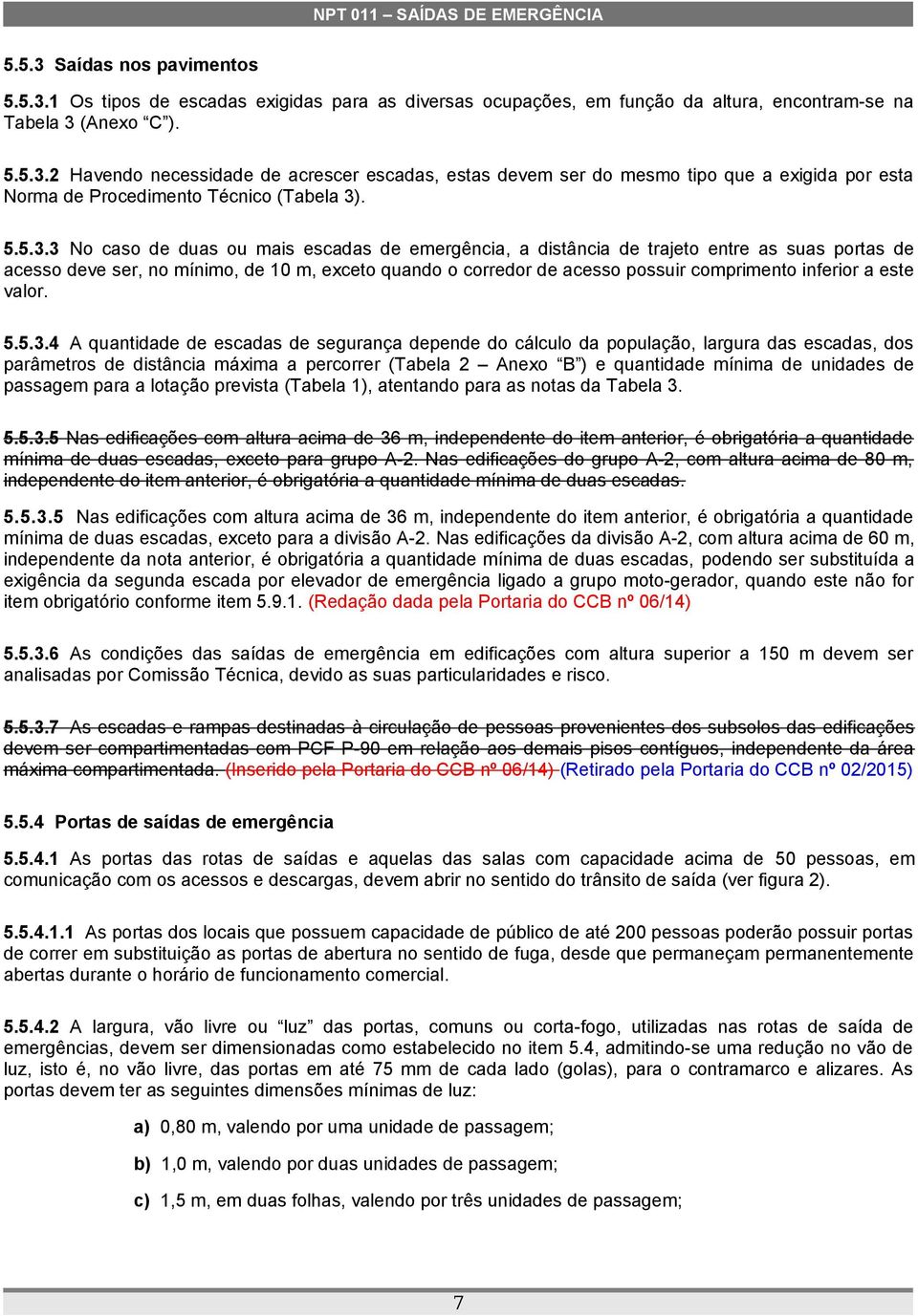 3 No caso de duas ou mais escadas de emergência, a distância de trajeto entre as suas portas de acesso deve ser, no mínimo, de 10 m, exceto quando o corredor de acesso possuir comprimento inferior a