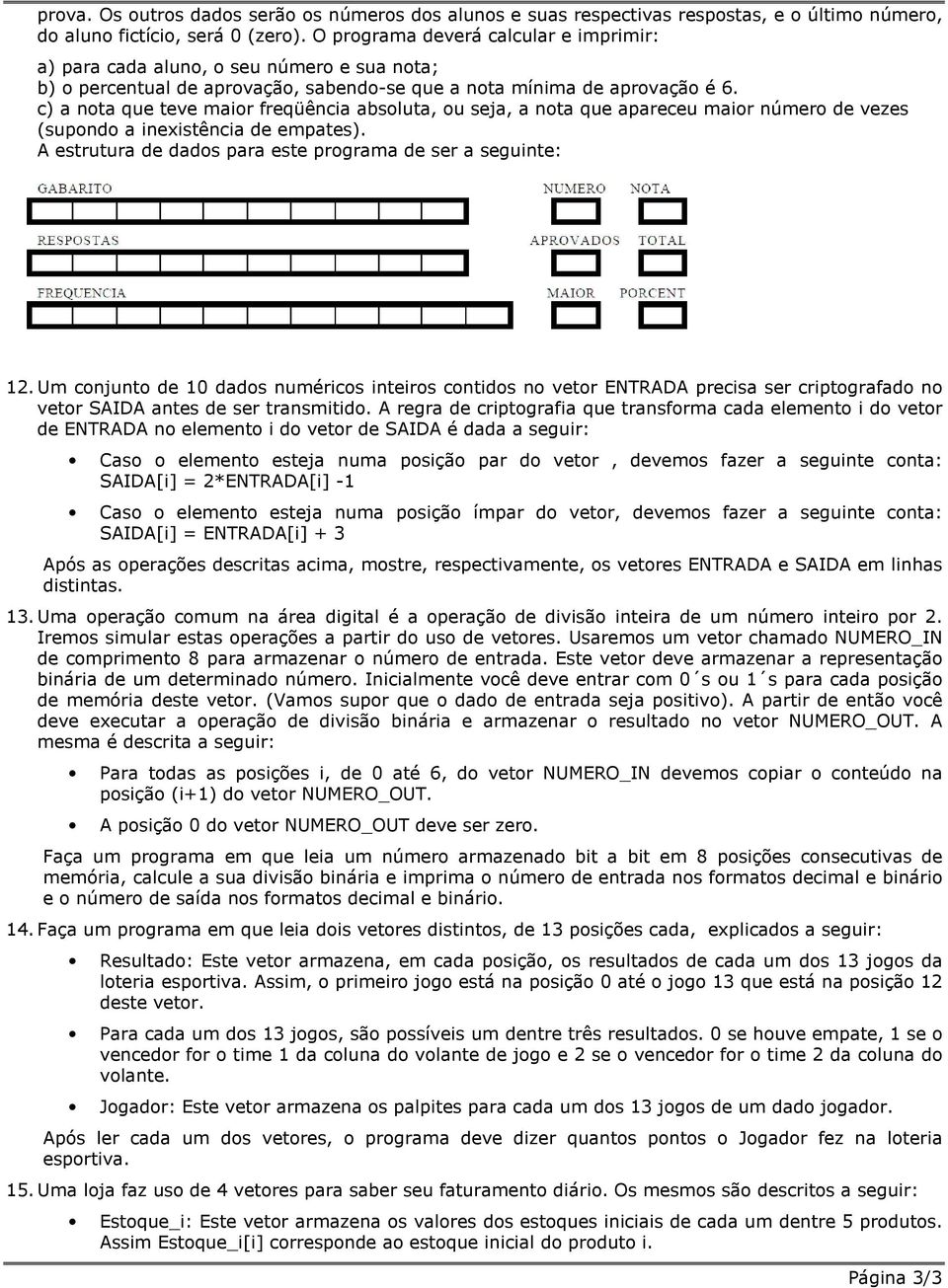 c) a nota que teve maior freqüência absoluta, ou seja, a nota que apareceu maior número de vezes (supondo a inexistência de empates). A estrutura de dados para este programa de ser a seguinte: 12.