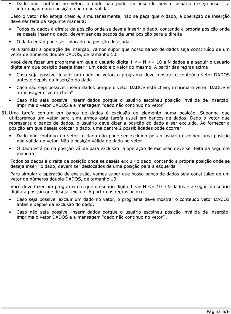 contando a própria posição onde se deseja inserir o dado, devem ser deslocados de uma posição para a direita O dado então pode ser colocado na posição desejada Para simular a operação de inserção,