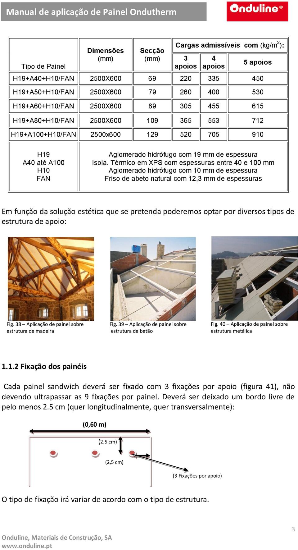 Térmico em XPS com espessuras entre 40 e 100 mm Aglomerado hidrófugo com 10 mm de espessura Friso de abeto natural com 12,3 mm de espessuras Em função da solução estética que se pretenda poderemos