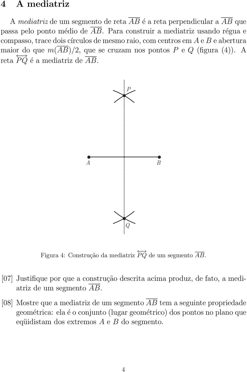 P e Q (figura (4)). reta PQ é a mediatriz de. P Q Figura 4: Construção da mediatriz PQ de um segmento.