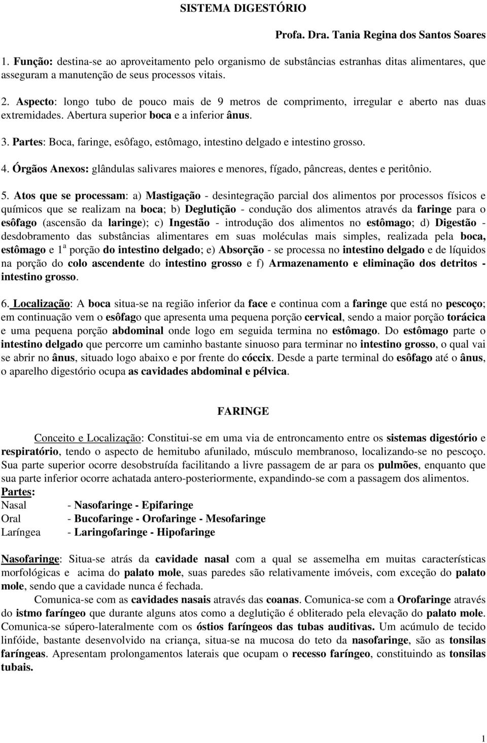 Partes: Boca, faringe, esôfago, estômago, intestino delgado e intestino grosso. 4. Órgãos Anexos: glândulas salivares maiores e menores, fígado, pâncreas, dentes e peritônio. 5.